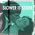 Slower is sexier