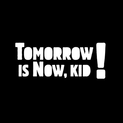 Tomorrow is now, kid